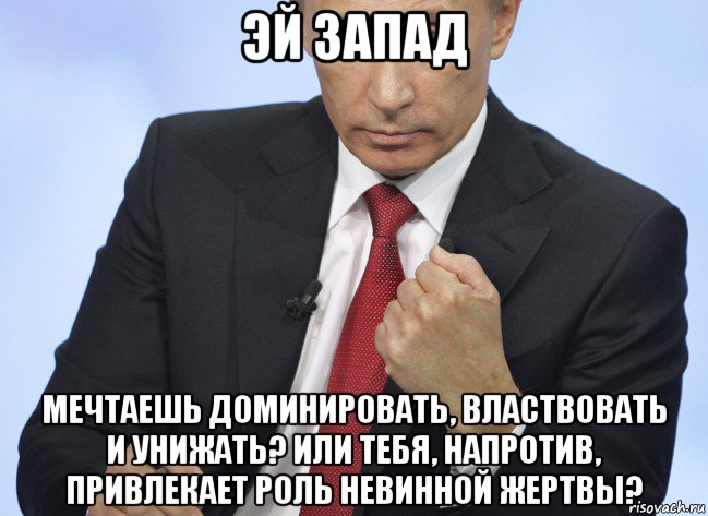 эй 3апад мечтаешь доминировать, властвовать и унижать? или тебя, напротив, привлекает роль невинной жертвы?, Мем Путин показывает кулак