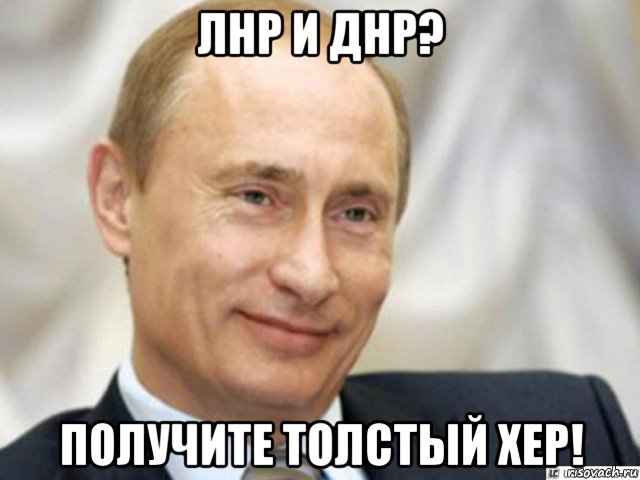 лнр и днр? получите толстый хер!, Мем Ухмыляющийся Путин