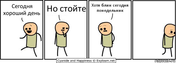 Сегодня хороший день Но стойте Хотя блин сегодня понедельник, Комикс  Расстроился