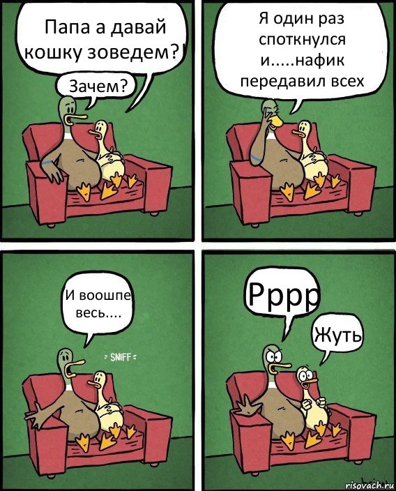 Папа а давай кошку зоведем?! Зачем? Я один раз споткнулся и.....нафик передавил всех И воошпе весь.... Рррр Жуть, Комикс  Разговор уток