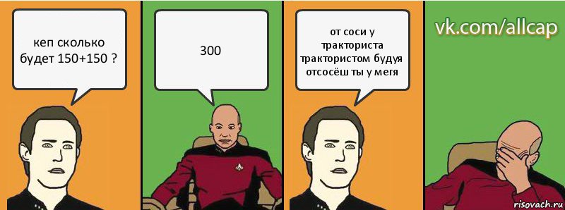 кеп сколько будет 150+150 ? 300 от соси у тракториста трактористом будуя отсосёш ты у мегя, Комикс с Кепом