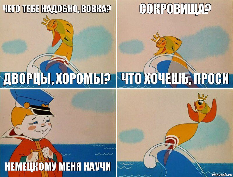 Чего тебе надобно, вовка? Дворцы, хоромы? Сокровища? Что хочешь, проси  Немецкому меня научи