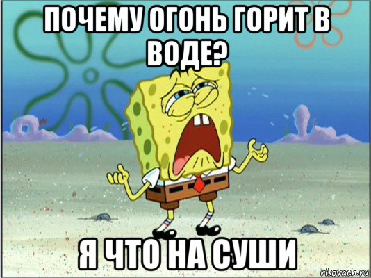 почему огонь горит в воде? я что на суши, Мем Спанч Боб плачет