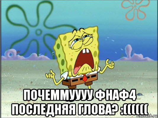  почеммуууу фнаф4 последняя глова? :((((((, Мем Спанч Боб плачет