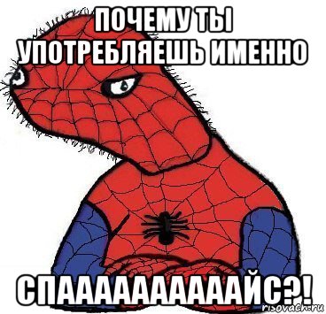 почему ты употребляешь именно спаааааааааайс?!