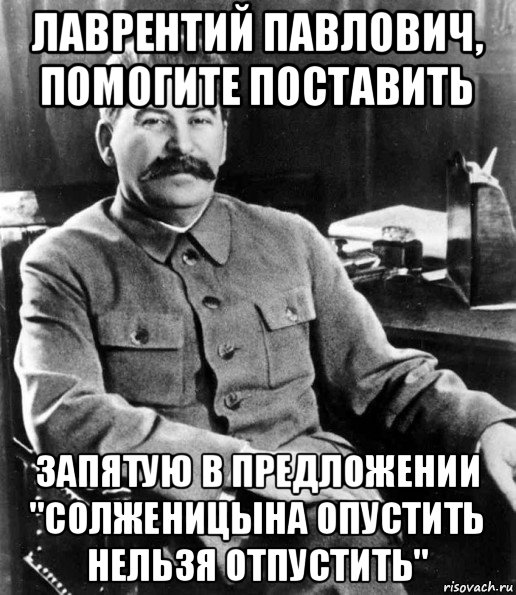 лаврентий павлович, помогите поставить запятую в предложении "солженицына опустить нельзя отпустить", Мем  иосиф сталин