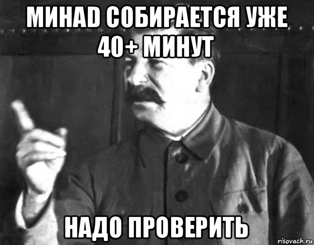 минad собирается уже 40+ минут надо проверить, Мем  Сталин пригрозил пальцем