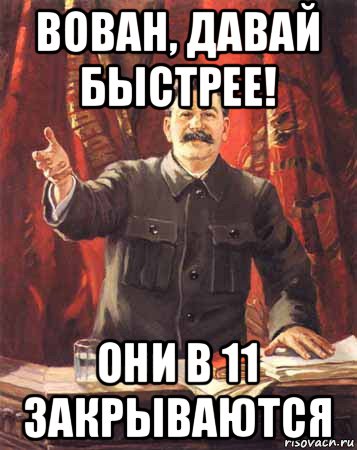 вован, давай быстрее! они в 11 закрываются, Мем  сталин цветной