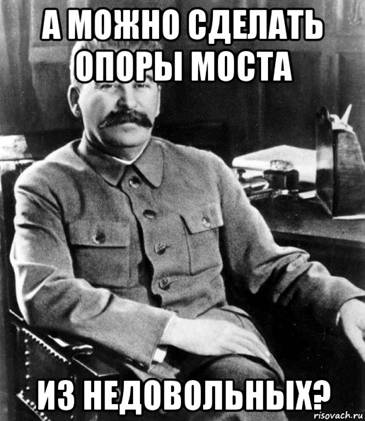 а можно сделать опоры моста из недовольных?, Мем  иосиф сталин