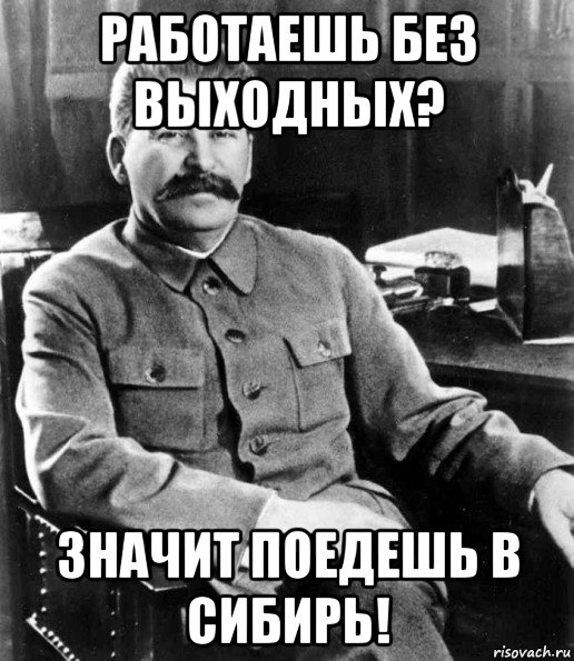 работаешь без выходных? значит поедешь в сибирь!, Мем  иосиф сталин