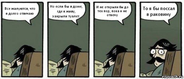 Все жалуются, что я долго отвечаю Но если бы в доме, где я живу, закрыли туалет И не открыли бы до тех пор, пока я не отвечу То я бы поссал в раковину, Комикс Staredad