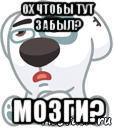 ох чтобы тут забыл? мозги?