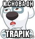 и снова он trapik