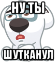 ну ты шутканул