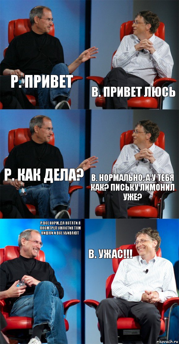 Р. Привет В. Привет Люсь Р. Как дела? В. Нормально, а у тебя как? письку лимонил уже? Р.Все норм, да кстати я посмтрел ужастик там кишки и все убивают В. УЖАС!!!, Комикс Стив Джобс и Билл Гейтс (6 зон)