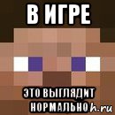 в игре это выглядит нормально, Мем стив