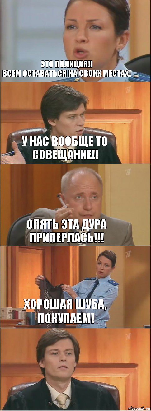 Это полиция!!
Всем оставаться на своих местах! У нас вообще то совещание!! Опять эта дура приперлась!!! Хорошая шуба, покупаем! , Комикс Суд