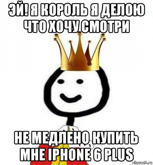 эй! я король я делою что хочу смотри не медлено купить мне iphone 6 plus, Мем Теребонька Царь