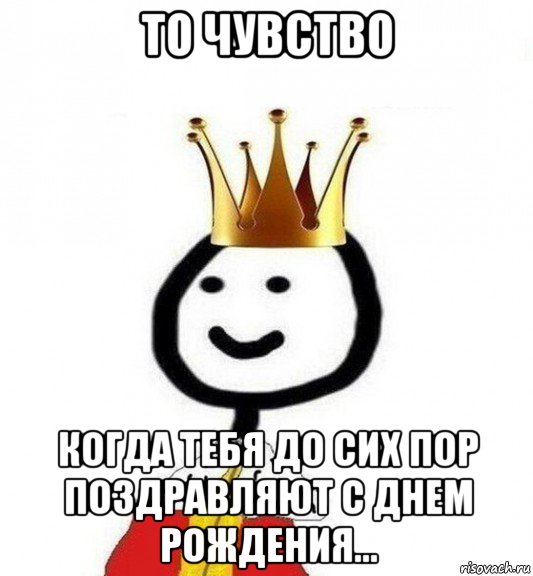 то чувство когда тебя до сих пор поздравляют с днем рождения..., Мем Теребонька Царь