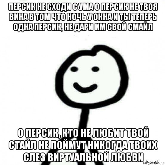 персик не сходи с ума о персик не твоя вина в том что ночь у окна и ты теперь одна персик, не дари им свой смайл о персик, кто не любит твой стайл не поймут никогда твоих слез виртуальной любви, Мем Теребонька (Диб Хлебушек)