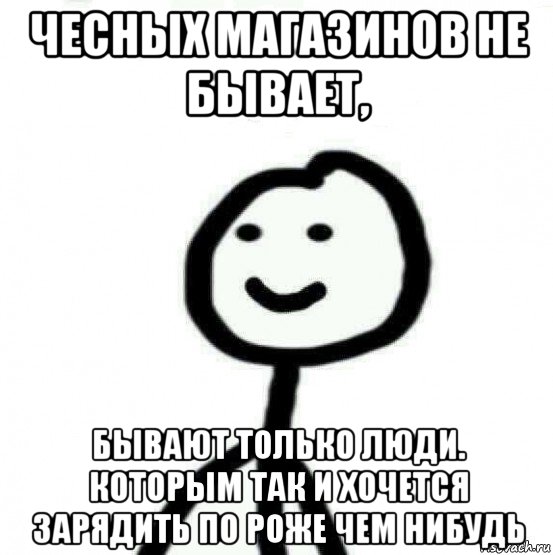 чесных магазинов не бывает, бывают только люди. которым так и хочется зарядить по роже чем нибудь, Мем Теребонька (Диб Хлебушек)