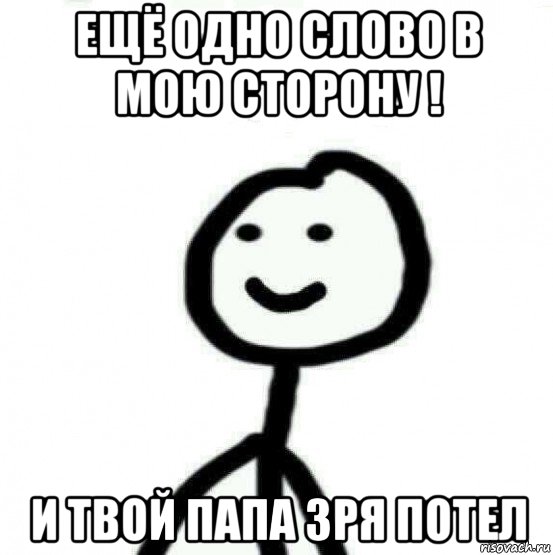 ещё одно слово в мою сторону ! и твой папа зря потел, Мем Теребонька (Диб Хлебушек)