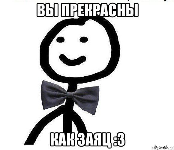 вы прекрасны как заяц :3