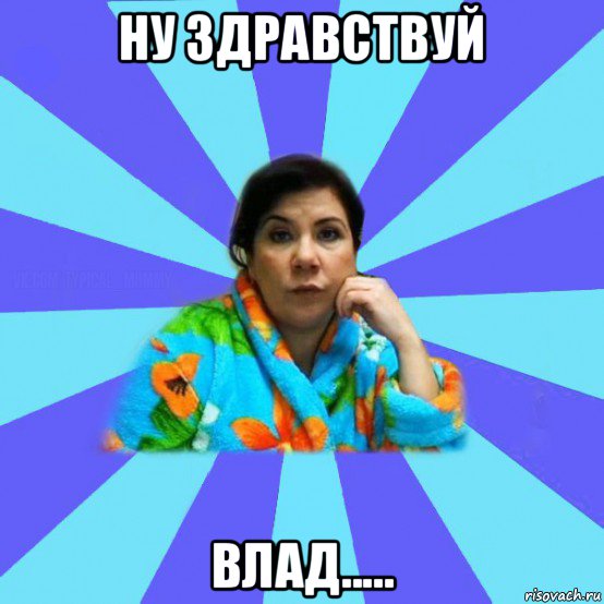 ну здравствуй влад....., Мем типичная мама