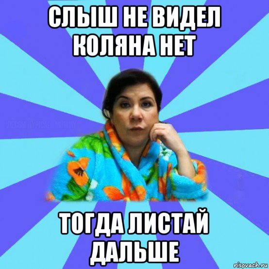 слыш не видел коляна нет тогда листай дальше, Мем типичная мама