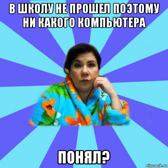 в школу не прошел поэтому ни какого компьютера понял?, Мем типичная мама