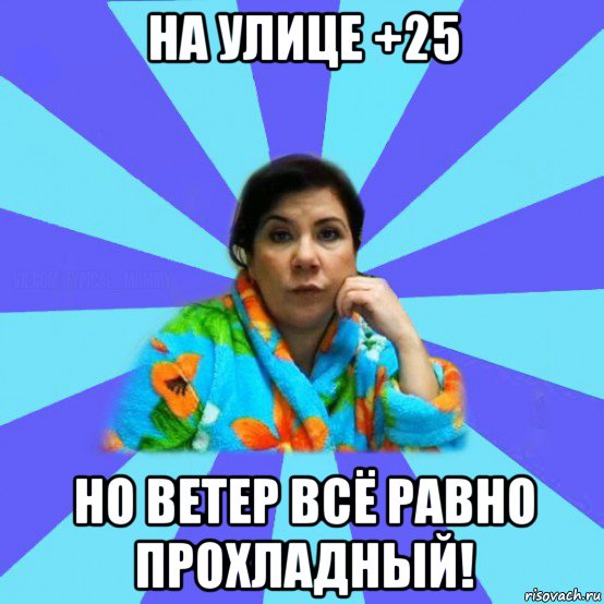 на улице +25 но ветер всё равно прохладный!, Мем типичная мама