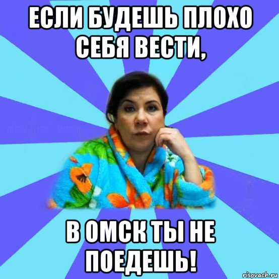 если будешь плохо себя вести, в омск ты не поедешь!, Мем типичная мама