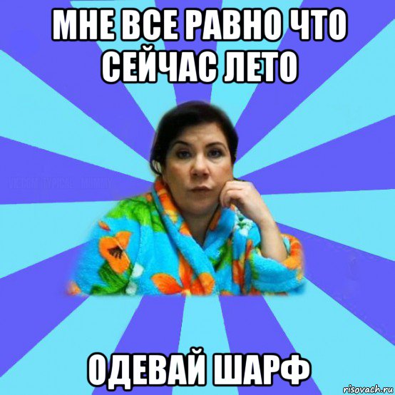 мне все равно что сейчас лето одевай шарф, Мем типичная мама