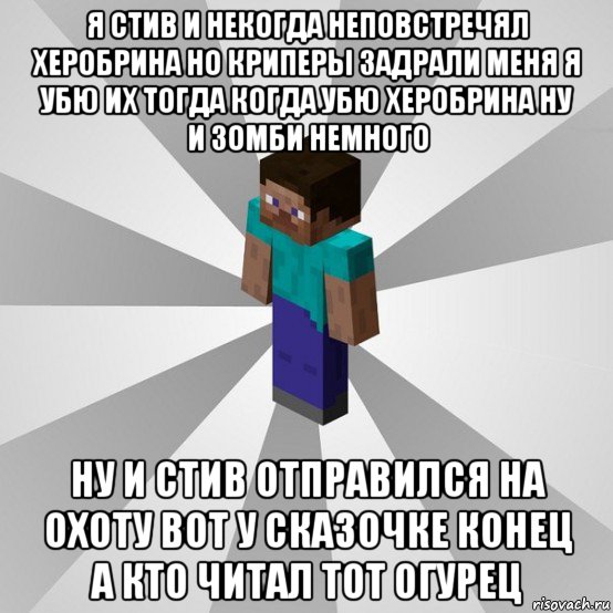 я стив и некогда неповстречял херобрина но криперы задрали меня я убю их тогда когда убю херобрина ну и зомби немного ну и стив отправился на охоту вот у сказочке конец а кто читал тот огурец, Мем Типичный игрок Minecraft