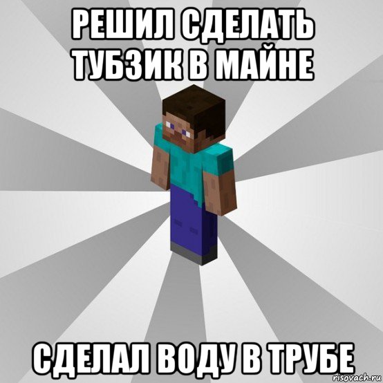 решил сделать тубзик в майне сделал воду в трубе, Мем Типичный игрок Minecraft