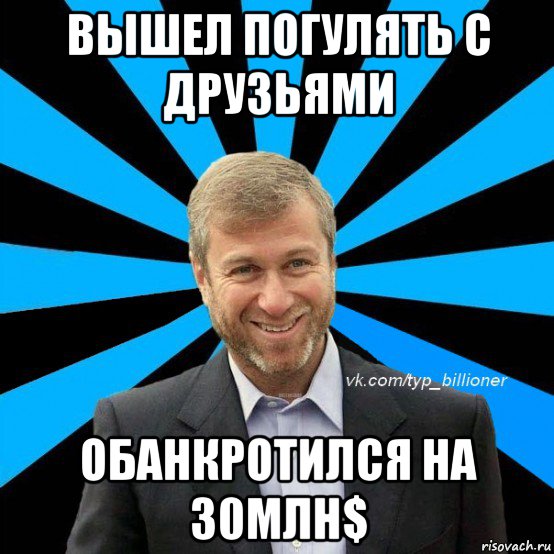 вышел погулять с друзьями обанкротился на 30млн$, Мем  Типичный Абрамович