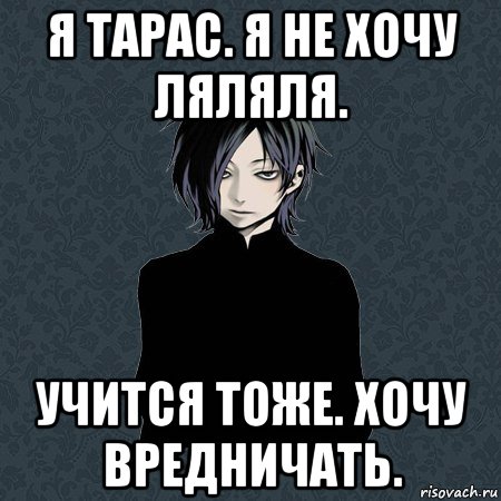 я тарас. я не хочу ляляля. учится тоже. хочу вредничать., Мем Типичный Бальзак