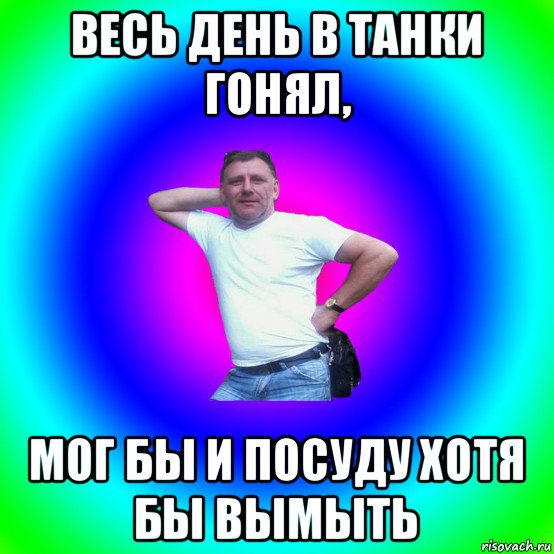 весь день в танки гонял, мог бы и посуду хотя бы вымыть, Мем Типичный Батя