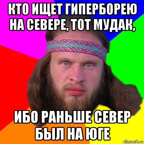 кто ищет гиперборею на севере, тот мудак, ибо раньше север был на юге, Мем Типичный долбослав