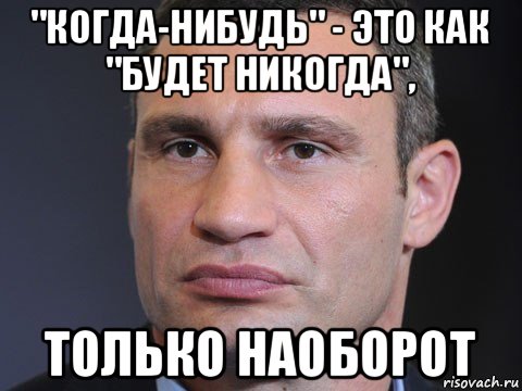 "когда-нибудь" - это как "будет никогда", только наоборот, Мем Типичный Кличко