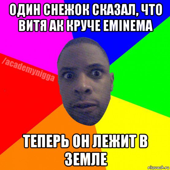 один снежок сказал, что витя ак круче eminema теперь он лежит в земле, Мем  ТИПИЧНЫЙ НЕГР