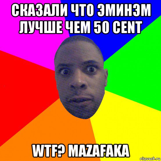 сказали что эминэм лучше чем 50 сent wtf? mazafaka, Мем  Типичный Негр