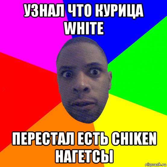 узнал что курица white перестал есть chiken нагетсы, Мем  Типичный Негр