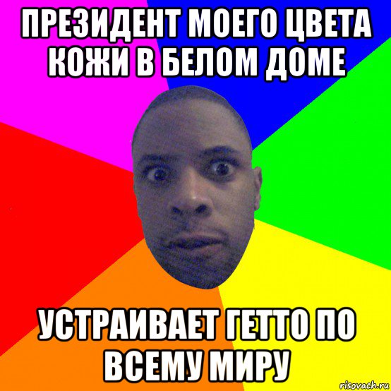 президент моего цвета кожи в белом доме устраивает гетто по всему миру, Мем  Типичный Негр