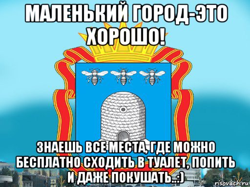 маленький город-это хорошо! знаешь все места, где можно бесплатно сходить в туалет, попить и даже покушать..:), Мем Типичный Тамбов