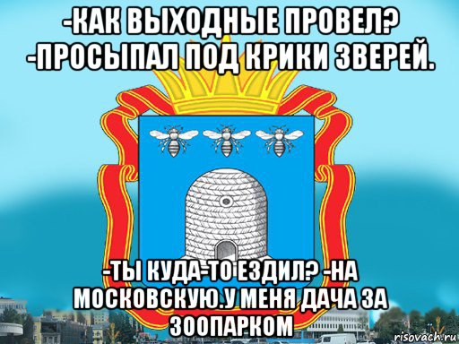 -как выходные провел? -просыпал под крики зверей. -ты куда-то ездил? -на московскую.у меня дача за зоопарком, Мем Типичный Тамбов