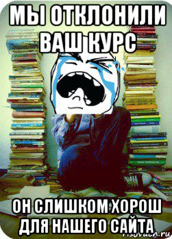 мы отклонили ваш курс он слишком хорош для нашего сайта, Мем Типовий десятикласник