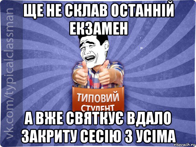 ще не склав останній екзамен а вже святкує вдало закриту сесію з усіма, Мем Типовий студент