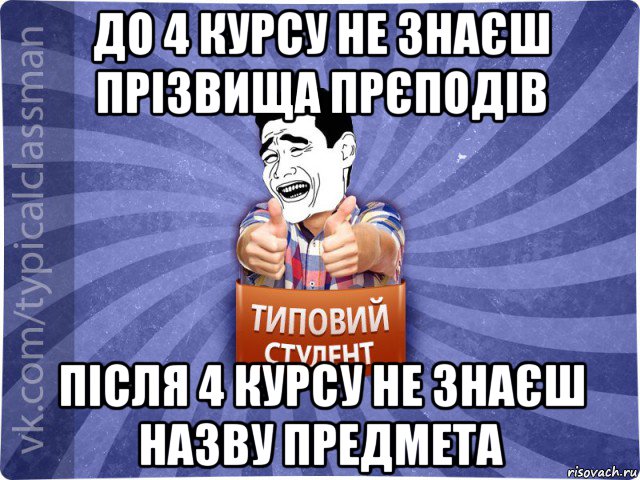 до 4 курсу не знаєш прізвища прєподів після 4 курсу не знаєш назву предмета, Мем Типовий студент