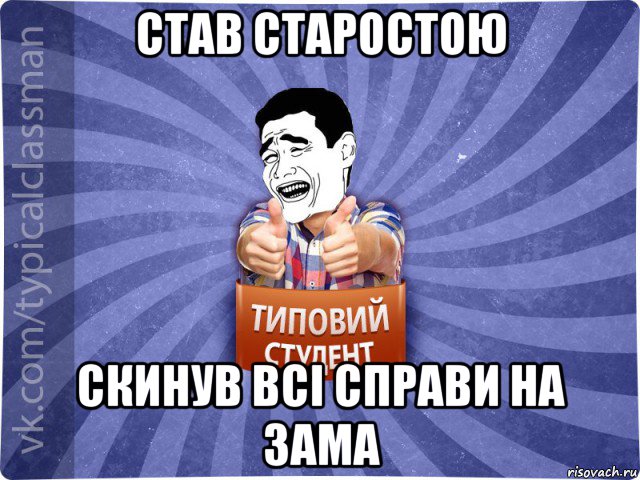 став старостою скинув всі справи на зама, Мем Типовий студент